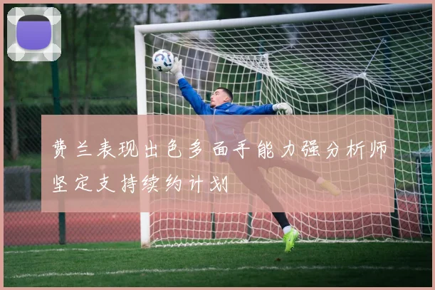 费兰表现出色多面手能力强分析师坚定支持续约计划