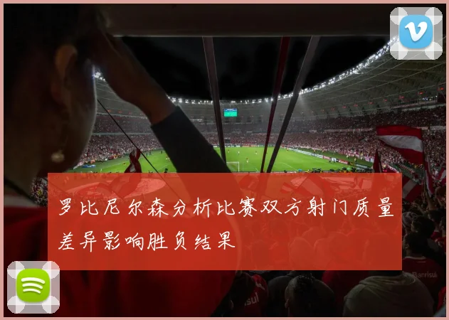 罗比尼尔森分析比赛双方射门质量差异影响胜负结果