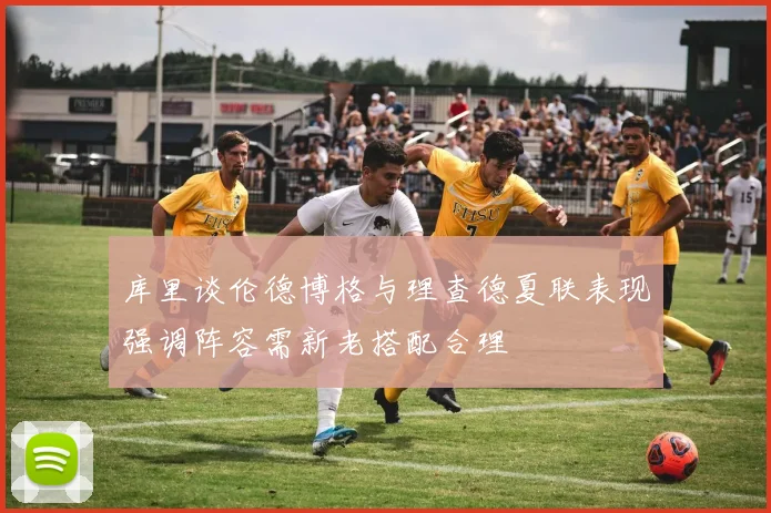 库里谈伦德博格与理查德夏联表现强调阵容需新老搭配合理