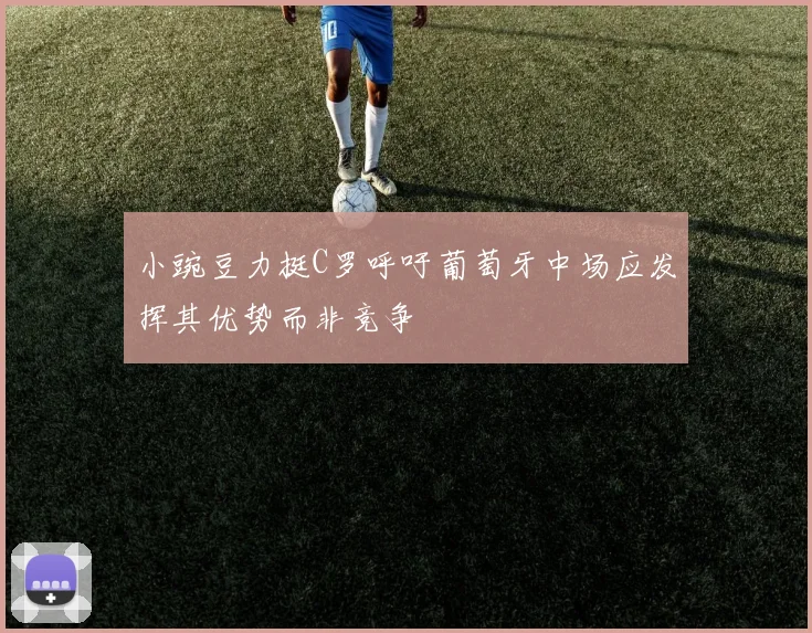 小豌豆力挺C罗呼吁葡萄牙中场应发挥其优势而非竞争