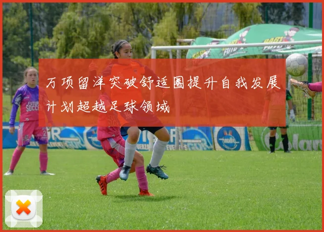 万项留洋突破舒适圈提升自我发展计划超越足球领域