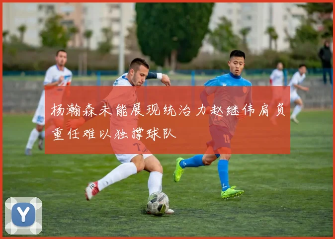杨瀚森未能展现统治力赵继伟肩负重任难以独撑球队