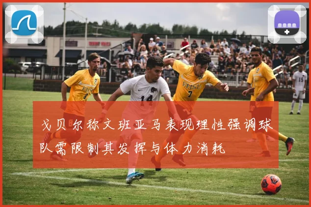 戈贝尔称文班亚马表现理性强调球队需限制其发挥与体力消耗