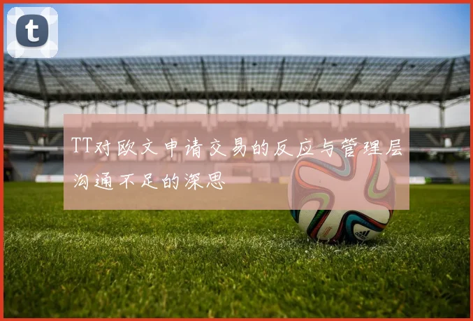 TT对欧文申请交易的反应与管理层沟通不足的深思